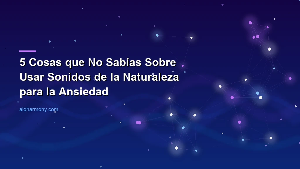 5 Cosas que No Sabías Sobre Usar Sonidos de la Naturaleza para la Ansiedad