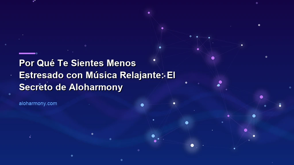 Por Qué Te Sientes Menos Estresado con Música Relajante: El Secreto de Aloharmony